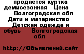 продается куртка демисезонная › Цена ­ 800 - Волгоградская обл. Дети и материнство » Детская одежда и обувь   . Волгоградская обл.